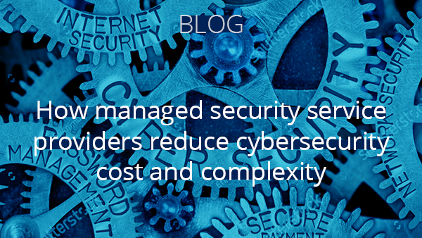 Blog: How managed security service providers reduce cybersecurity cost and complexity